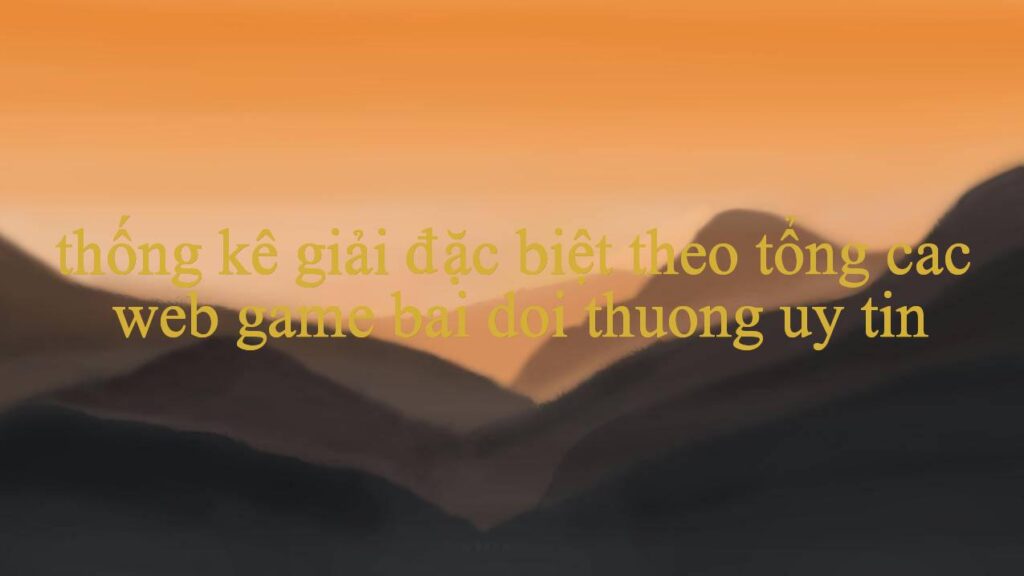 Thống Kê Giải Đặc Biệt Theo Tổng Khám Phá Thế Giới Cá Cược Trực Tuyến Đỉnh Cao Hướng Dẫn Chi Tiết Và Kinh Nghiệm Chơi